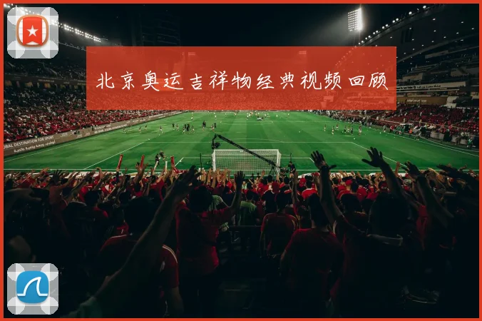 北京奥运吉祥物经典视频回顾