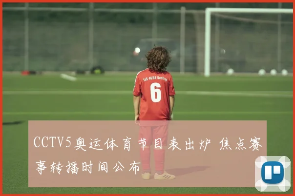 CCTV5奥运体育节目表出炉 焦点赛事转播时间公布