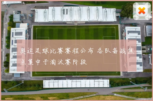 奥运足球比赛赛程公布 各队备战焦点集中于淘汰赛阶段