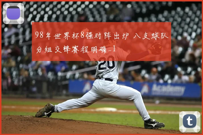 98年世界杯8强对阵出炉 八支球队分组交锋赛程明确_1