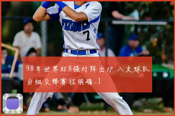 98年世界杯8强对阵出炉 八支球队分组交锋赛程明确_1