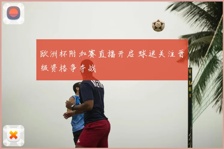 欧洲杯附加赛直播开启 球迷关注晋级资格争夺战