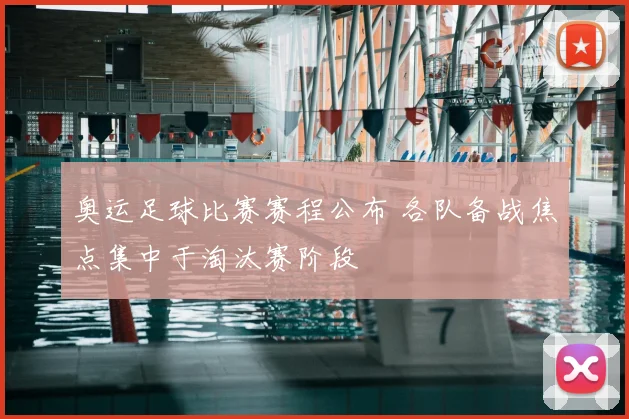 奥运足球比赛赛程公布 各队备战焦点集中于淘汰赛阶段